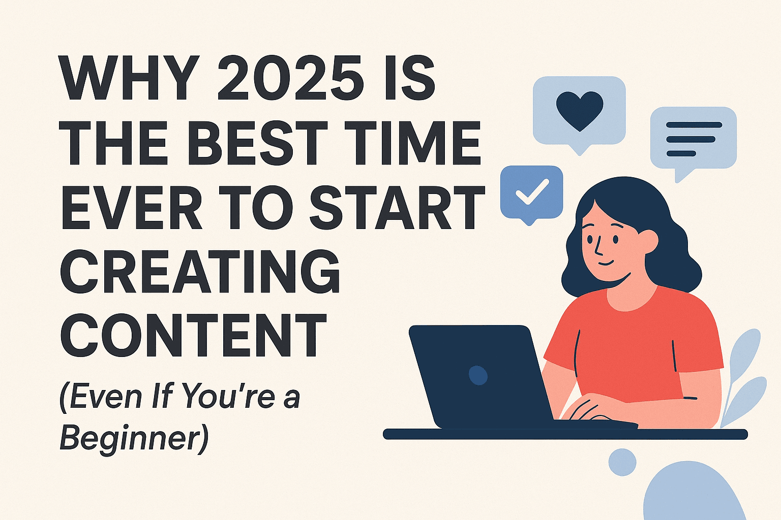 Why 2025 Is the Best Time Ever to Start Creating Content (Even If You’re a Beginner)