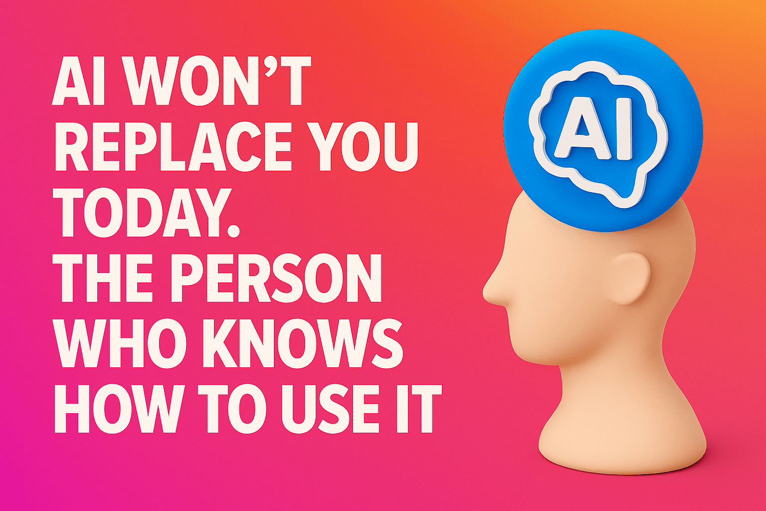 AI won’t replace you today. The person who knows how to use it will.